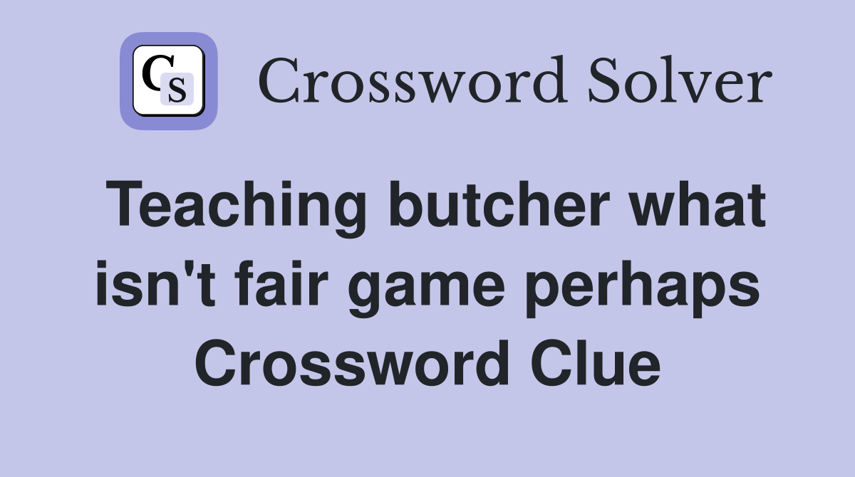 Teaching butcher what isn't fair game perhaps Crossword Clue