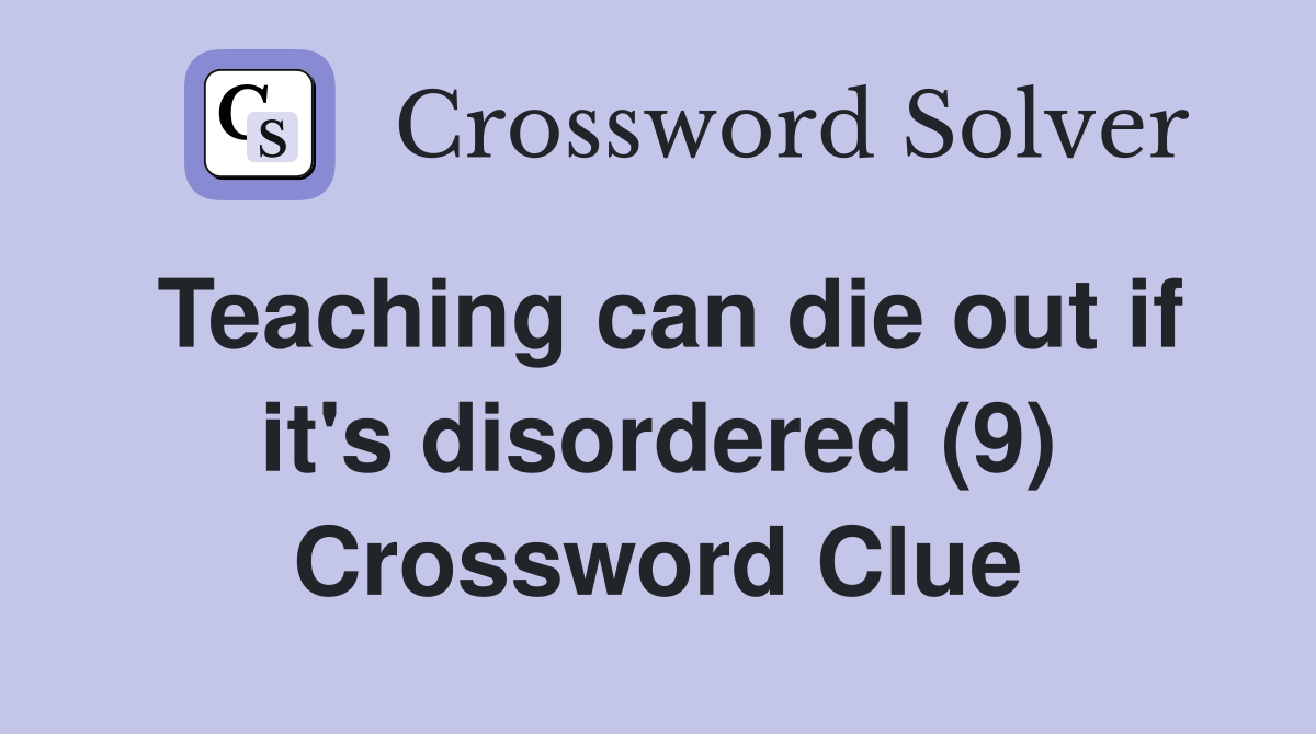 Teaching can die out if it's disordered (9) Crossword Clue