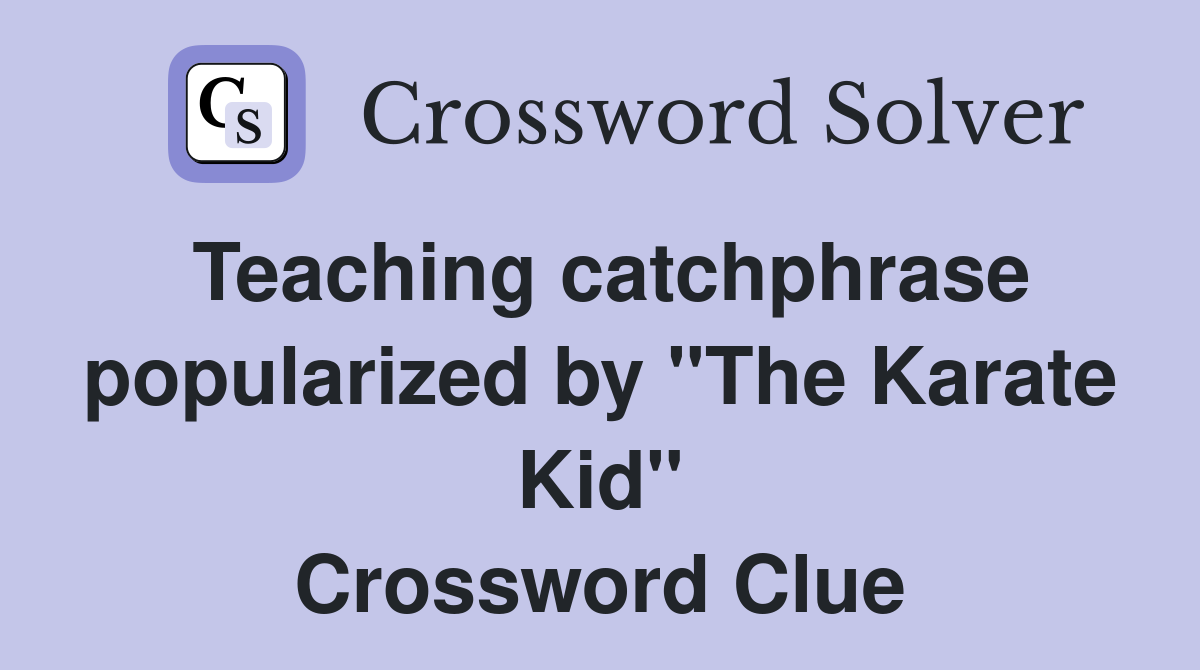 Teaching catchphrase popularized by "The Karate Kid" Crossword Clue