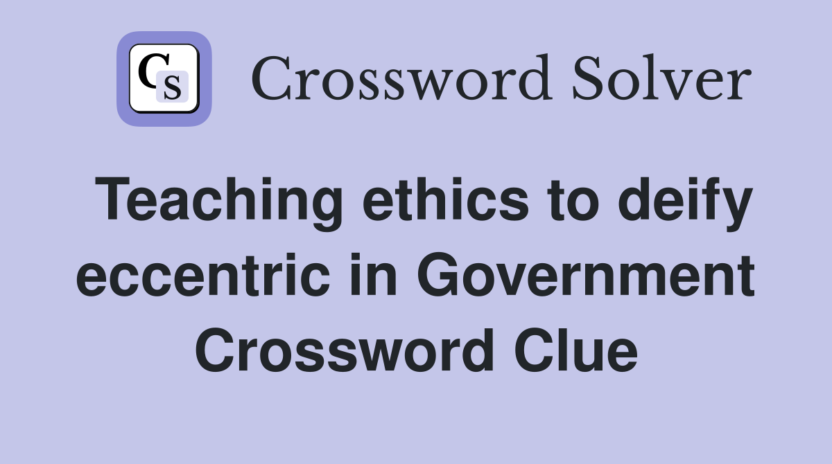 Teaching ethics to deify eccentric in Government Crossword Clue