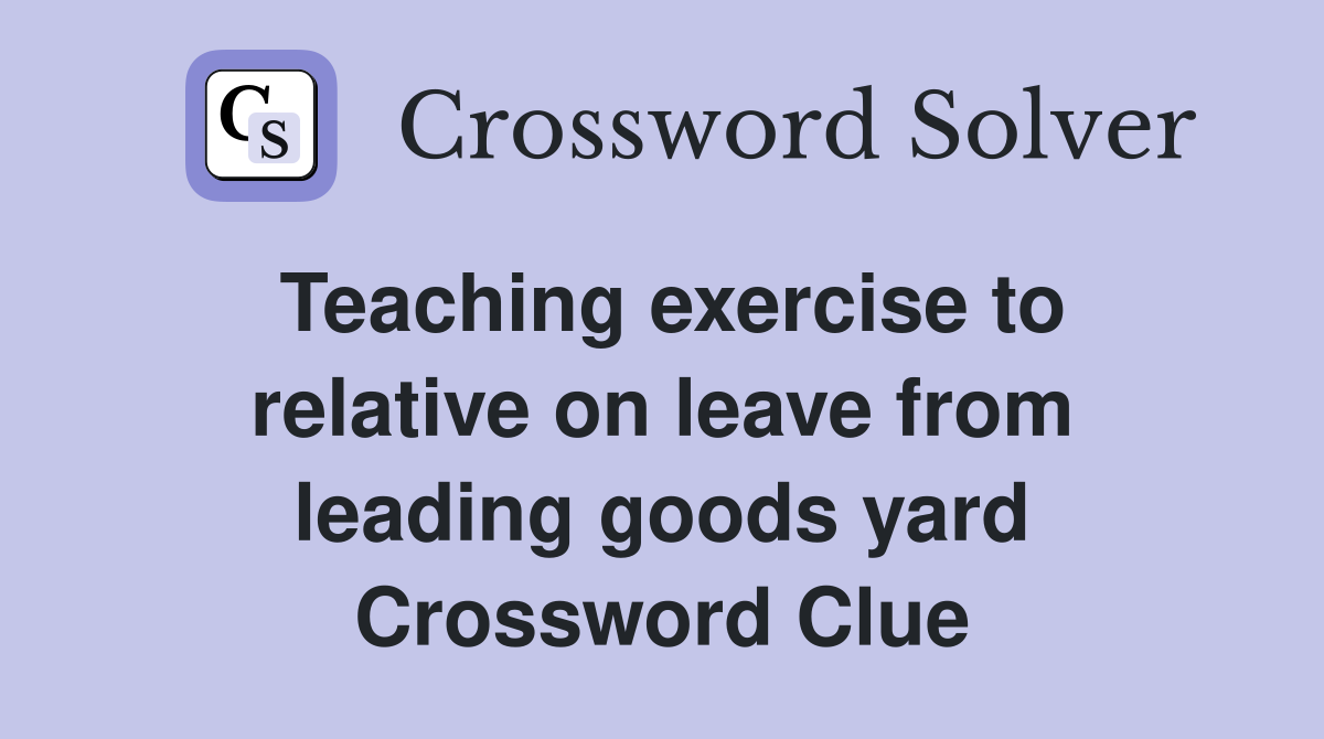 Teaching exercise to relative on leave from leading goods yard Crossword Clue