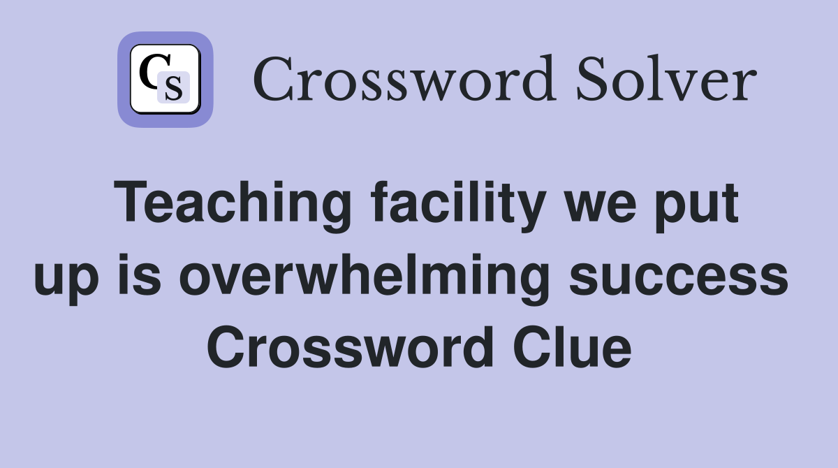 Teaching facility we put up is overwhelming success  Crossword Clue