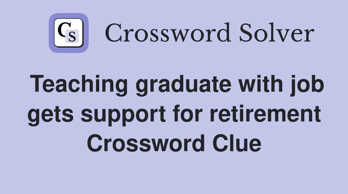 Teaching graduate with job gets support for retirement Crossword Clue