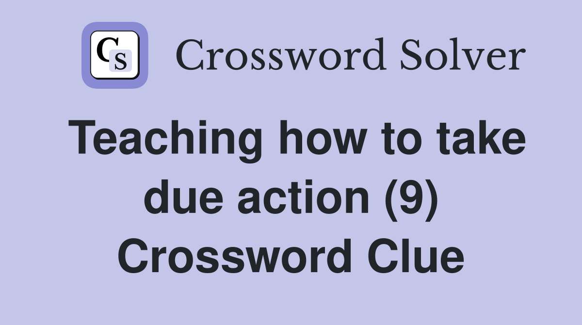 Teaching how to take due action (9) Crossword Clue