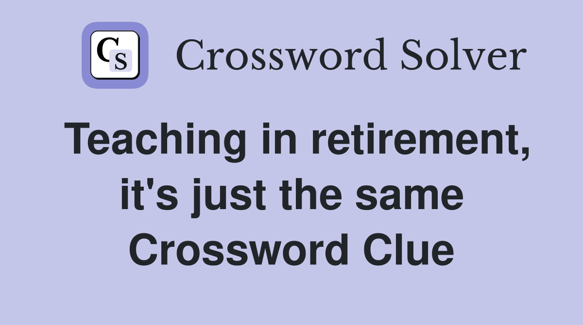 Teaching in retirement, it's just the same Crossword Clue