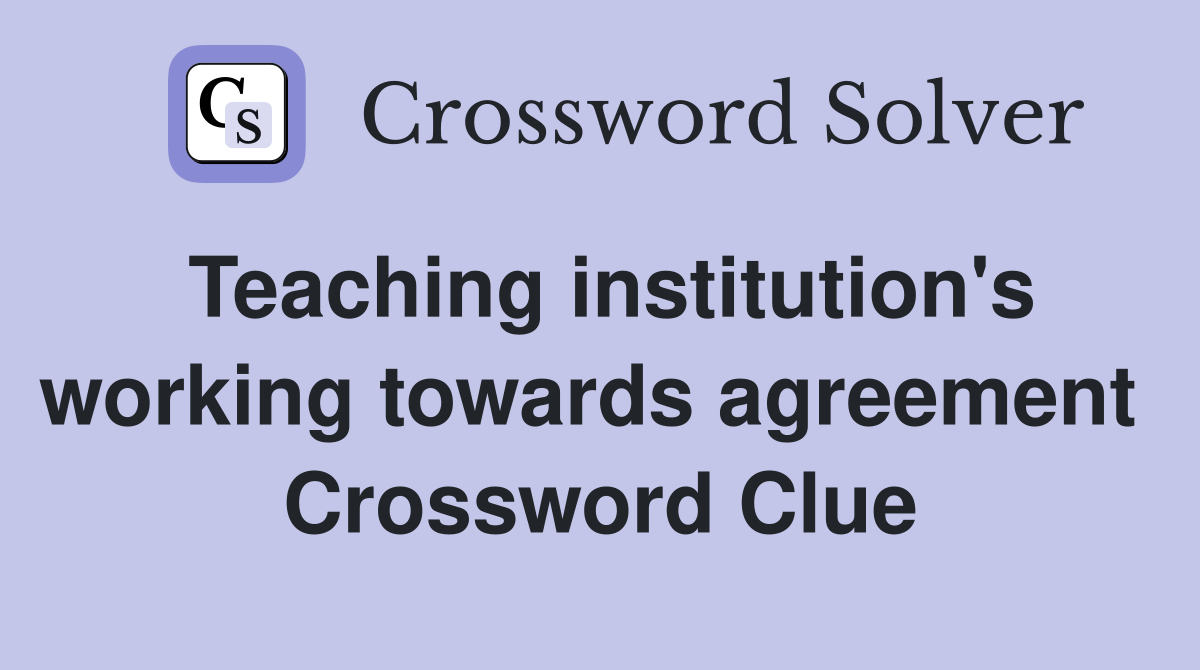Teaching institution's working towards agreement  Crossword Clue