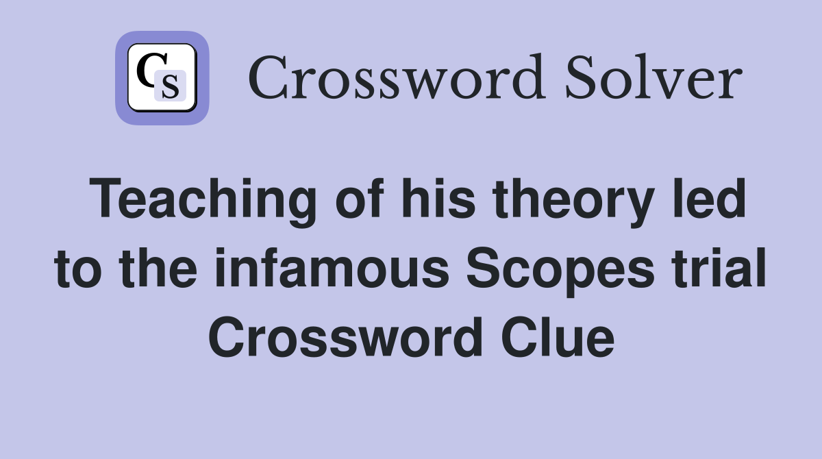 Teaching of his theory led to the infamous Scopes trial Crossword Clue