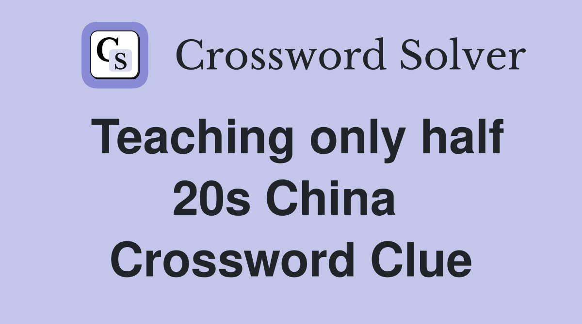 Teaching only half 20s China  Crossword Clue