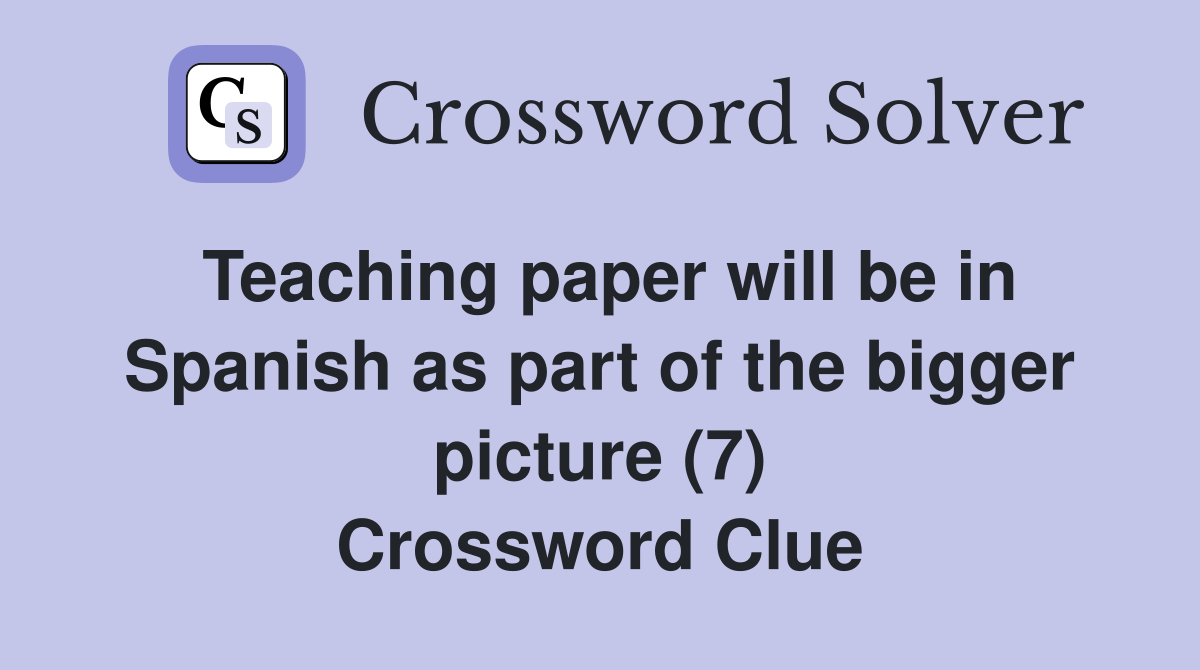 Teaching paper will be in Spanish as part of the bigger picture (7) Crossword Clue