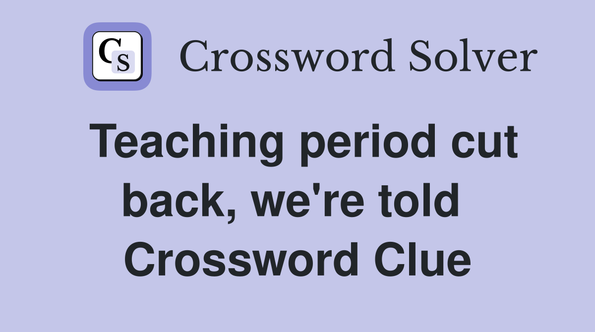 Teaching period cut back, we're told  Crossword Clue