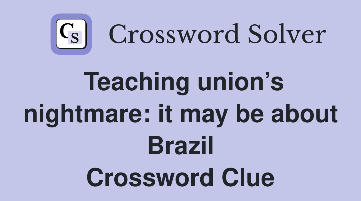 Teaching union’s nightmare: it may be about Brazil Crossword Clue