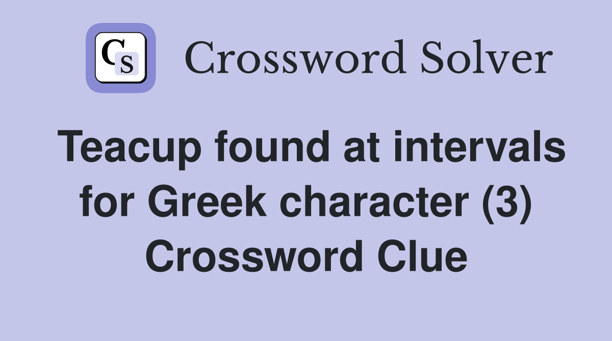 Teacup found at intervals for Greek character (3) Crossword Clue