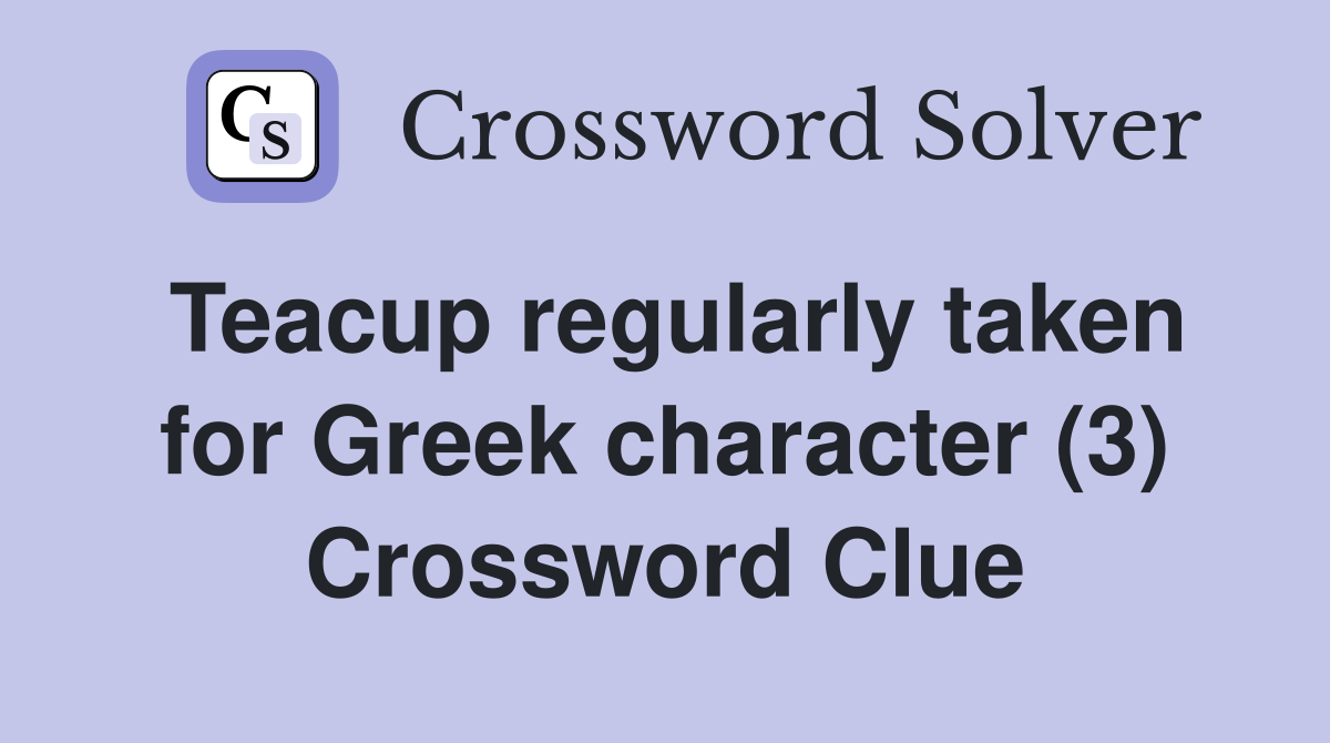 Teacup regularly taken for Greek character (3) Crossword Clue