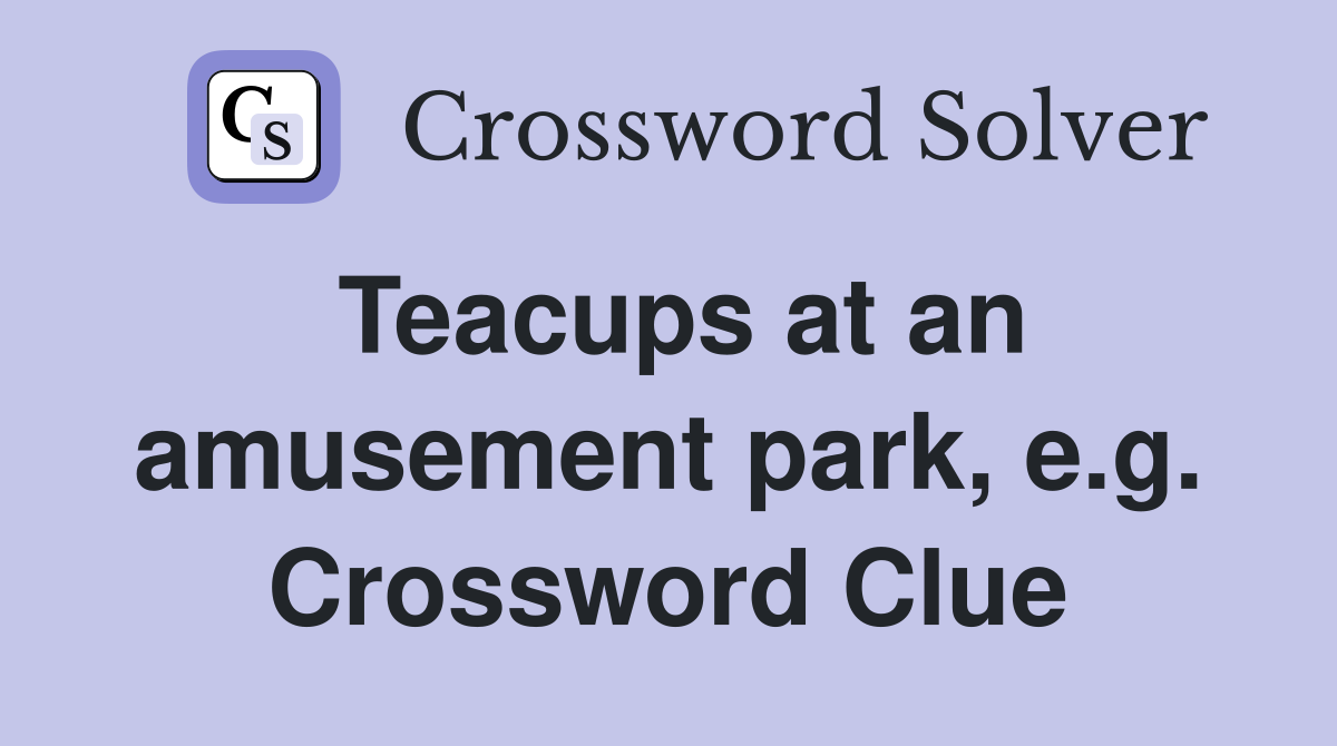 Teacups at an amusement park, e.g. Crossword Clue
