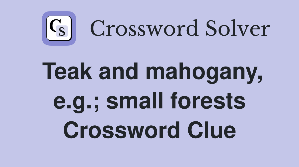 Teak and mahogany, e.g.; small forests Crossword Clue