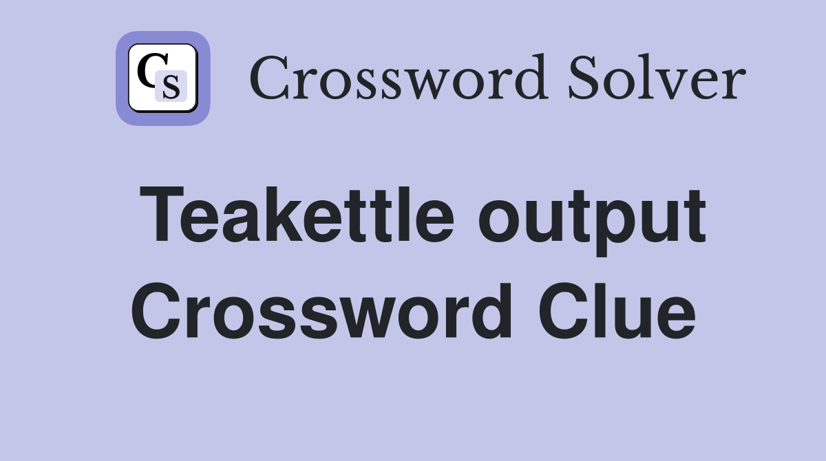 Teakettle output Crossword Clue