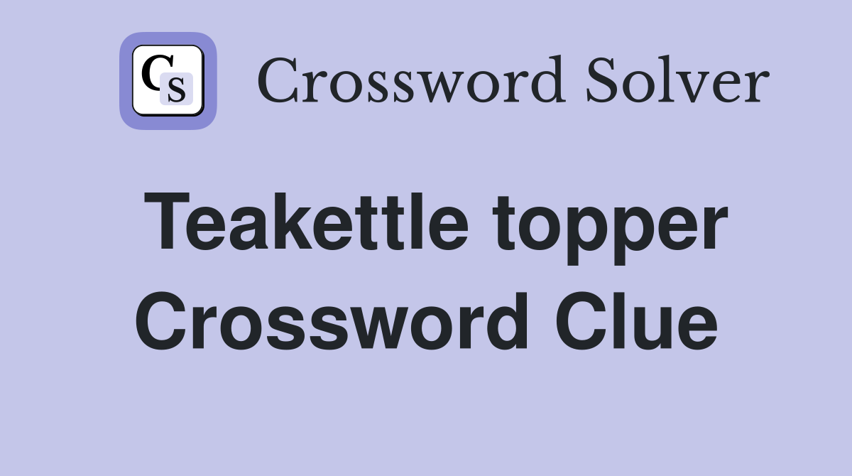 Teakettle topper Crossword Clue