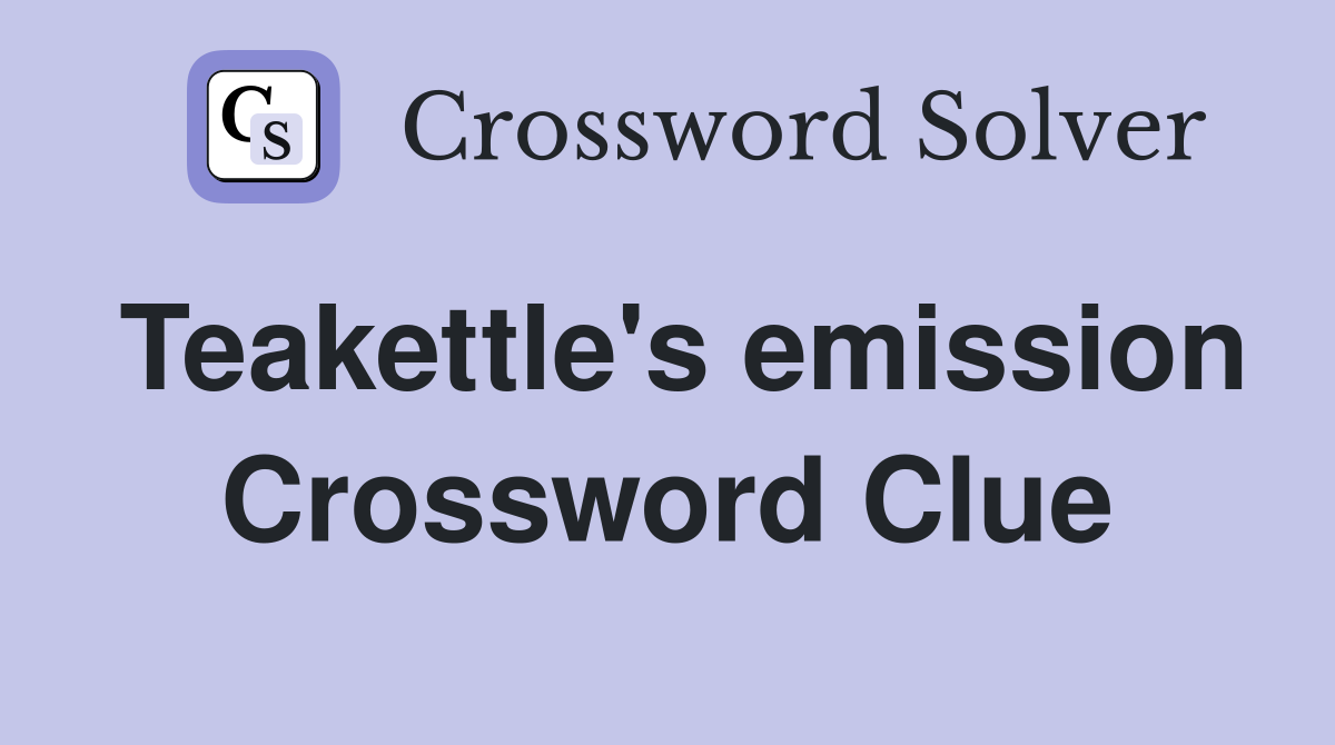 Teakettle's emission Crossword Clue