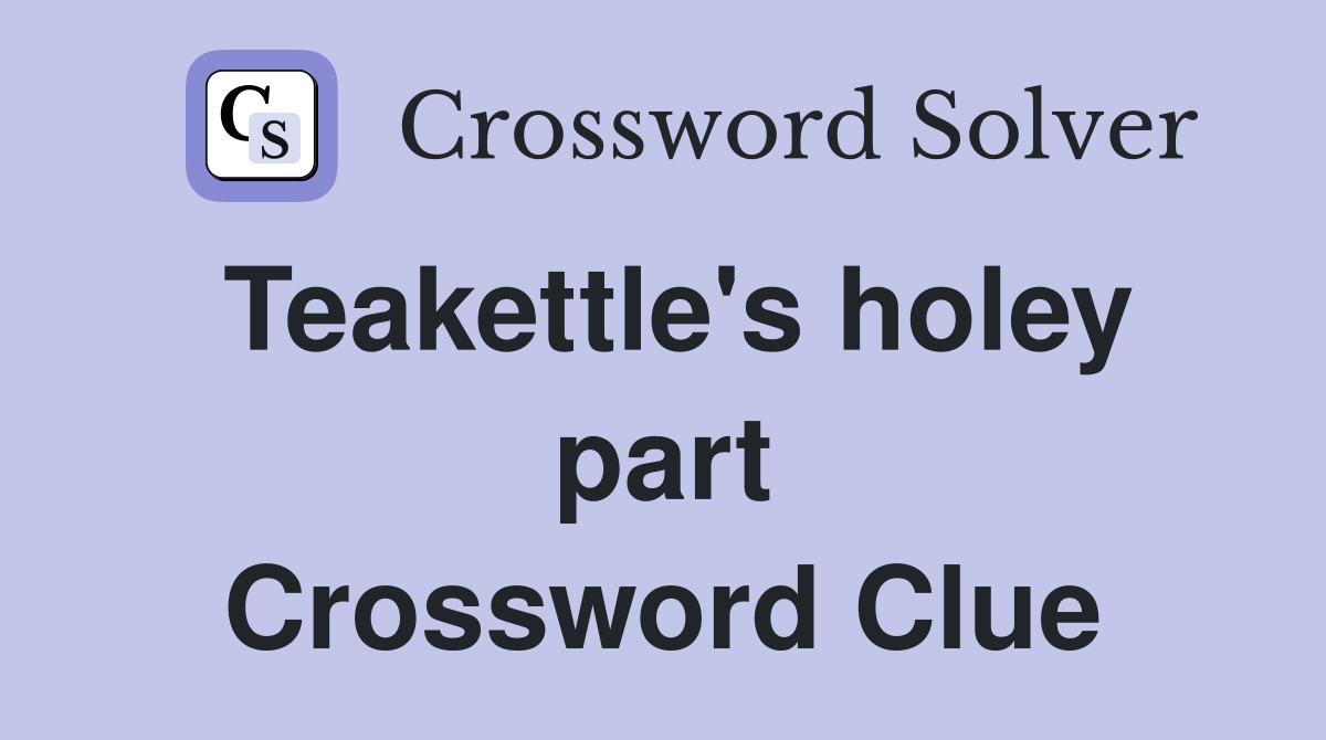 Teakettle's holey part Crossword Clue