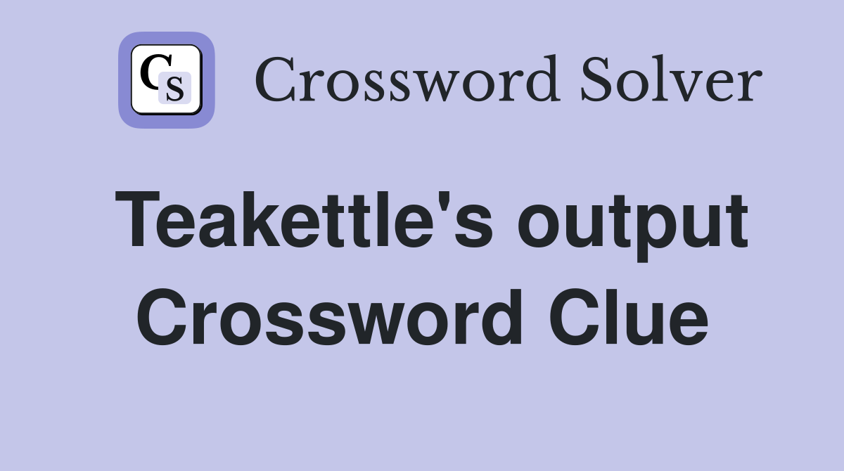 Teakettle's output Crossword Clue