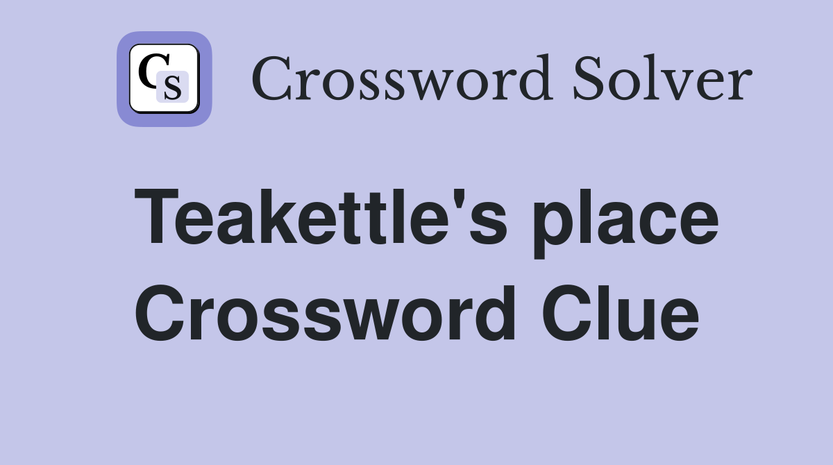 Teakettle's place Crossword Clue