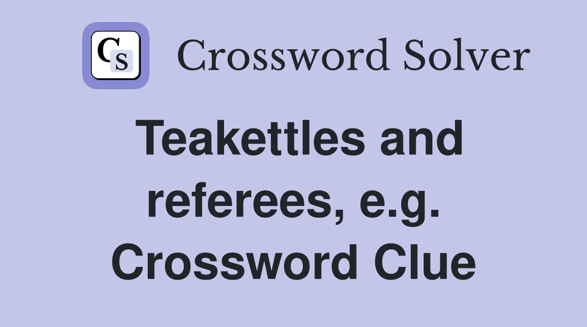 Teakettles and referees, e.g. Crossword Clue