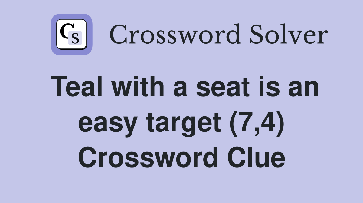 Teal with a seat is an easy target (7,4) Crossword Clue