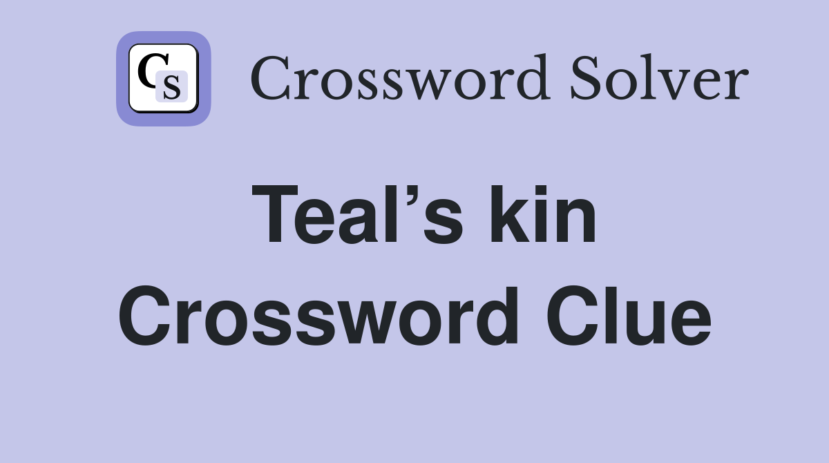 Teal’s kin Crossword Clue