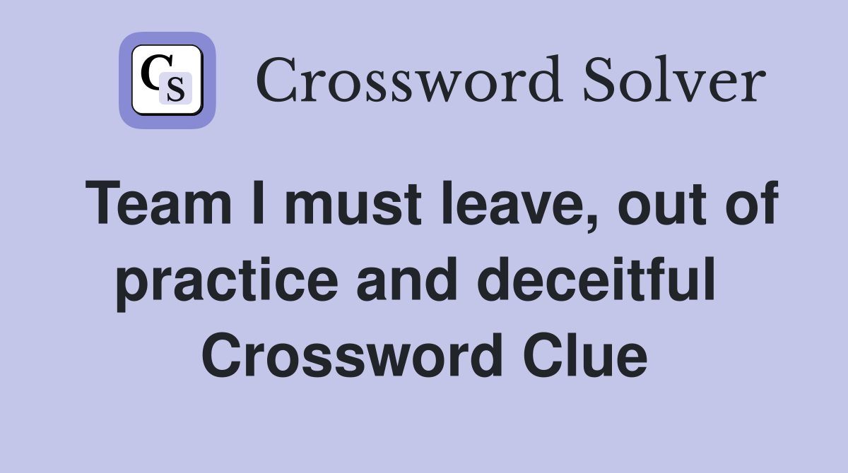 Team I must leave, out of practice and deceitful  Crossword Clue
