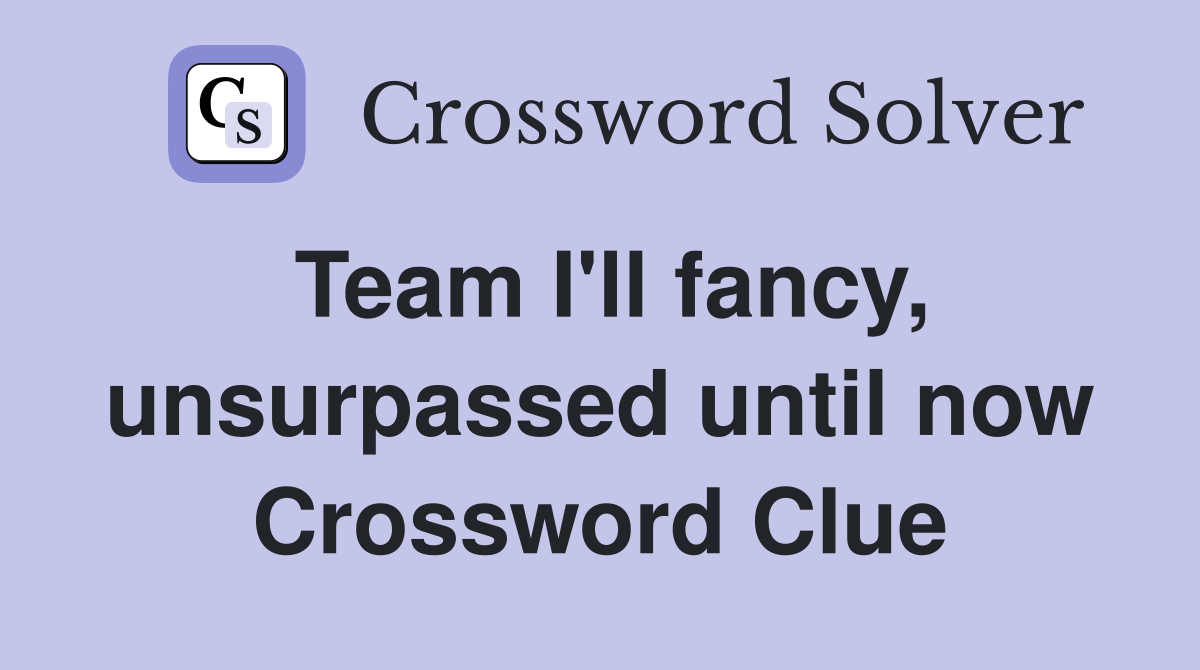 Team I'll fancy, unsurpassed until now Crossword Clue