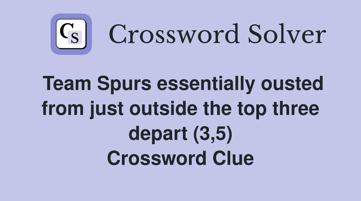 Team Spurs essentially ousted from just outside the top three depart (3,5) Crossword Clue