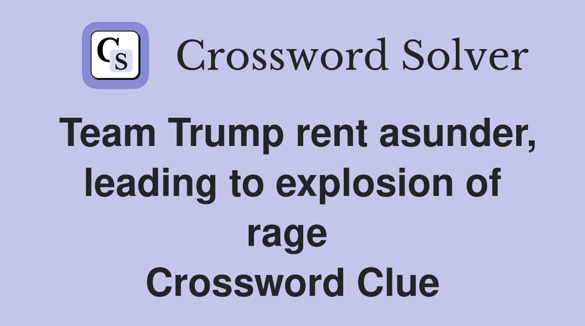 Team Trump rent asunder, leading to explosion of rage  Crossword Clue
