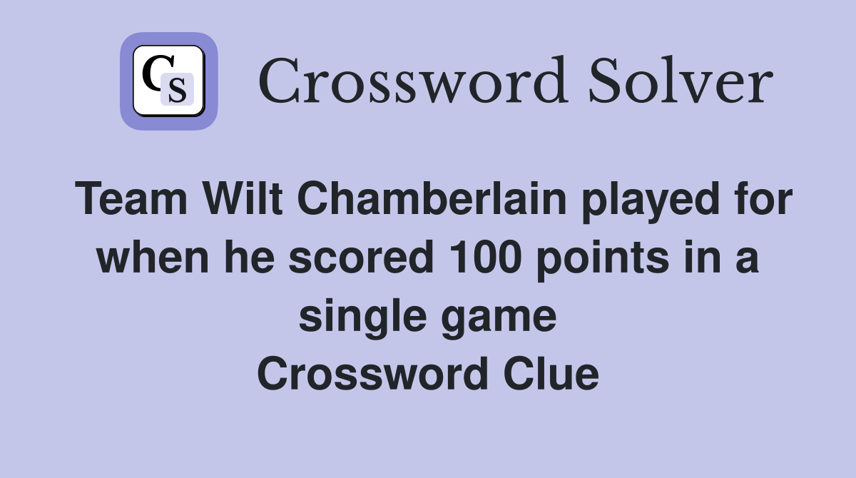 Team Wilt Chamberlain played for when he scored 100 points in a single game Crossword Clue