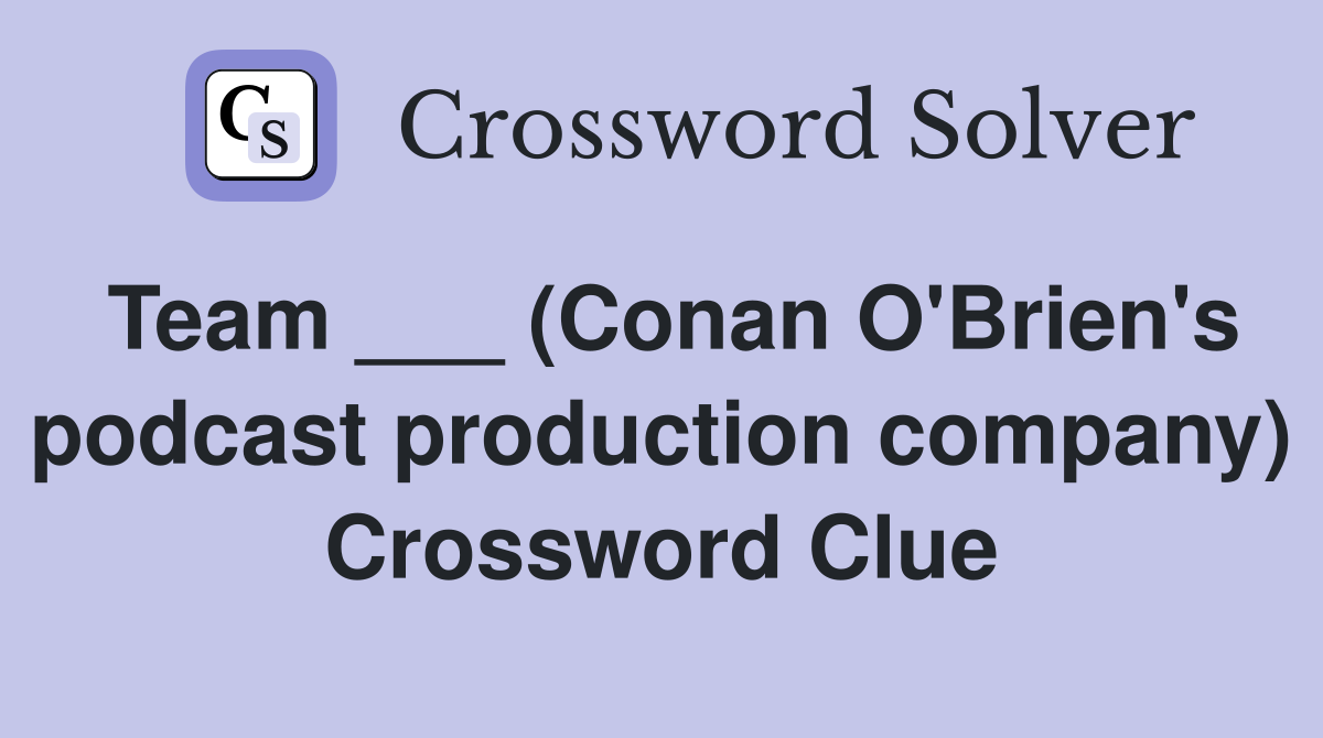 Team ___ (Conan O'Brien's podcast production company) Crossword Clue