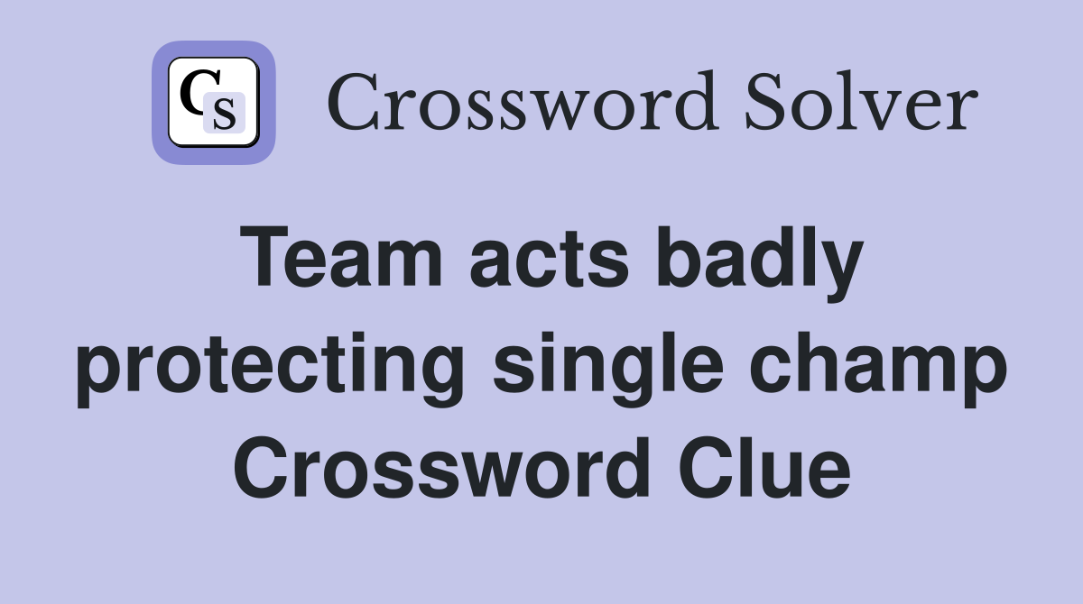 Team acts badly protecting single champ Crossword Clue