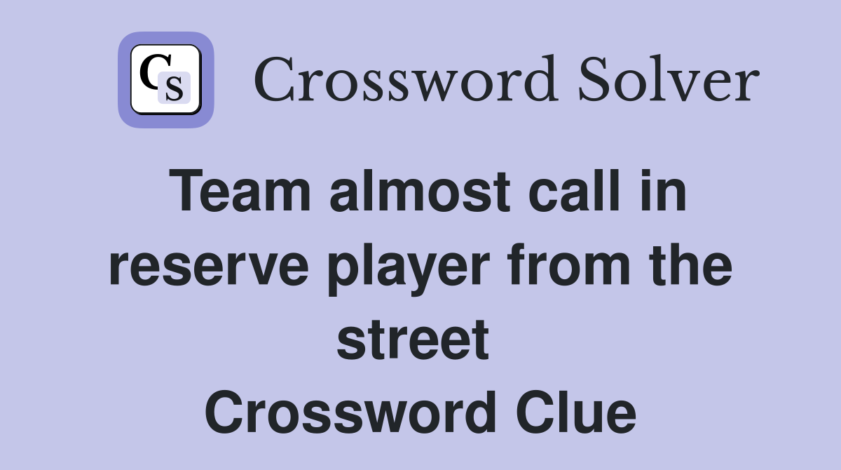 Team almost call in reserve player from the street  Crossword Clue