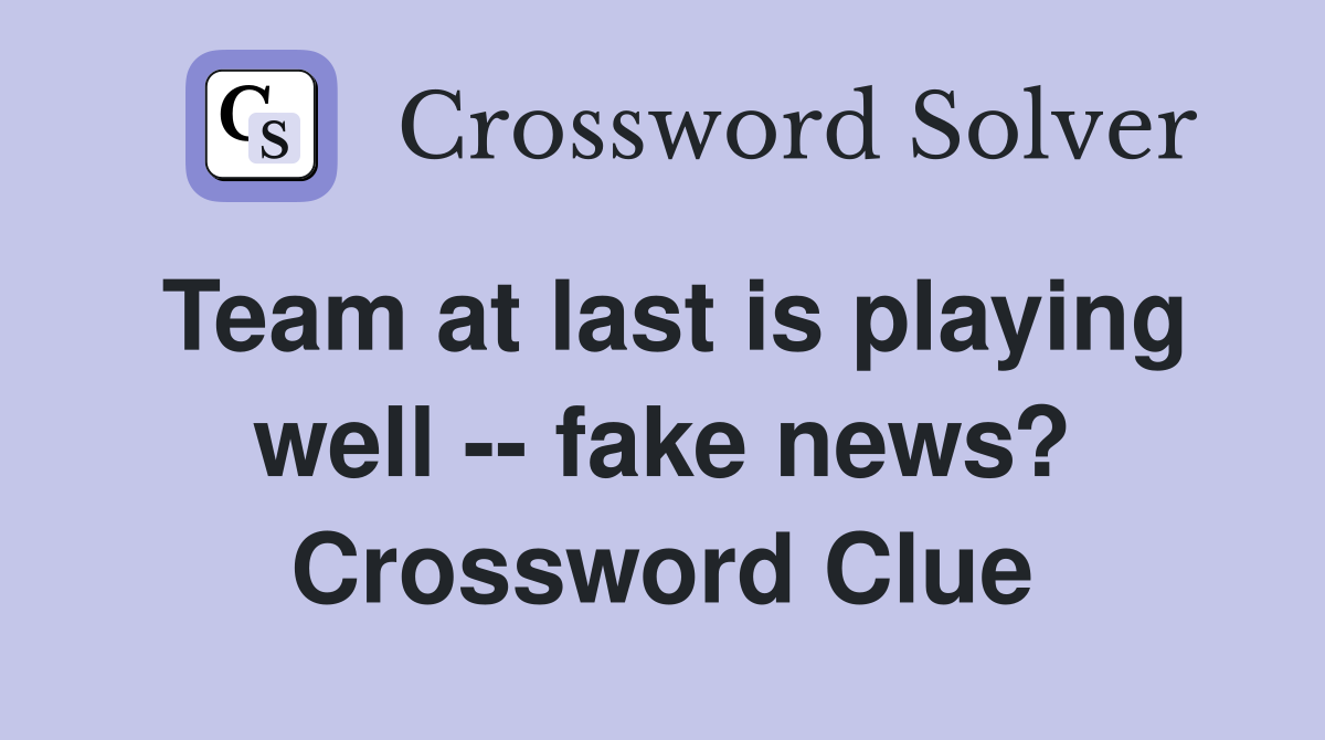 Team at last is playing well -- fake news? Crossword Clue