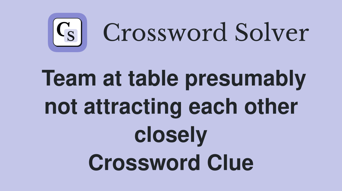 Team at table presumably not attracting each other closely Crossword Clue