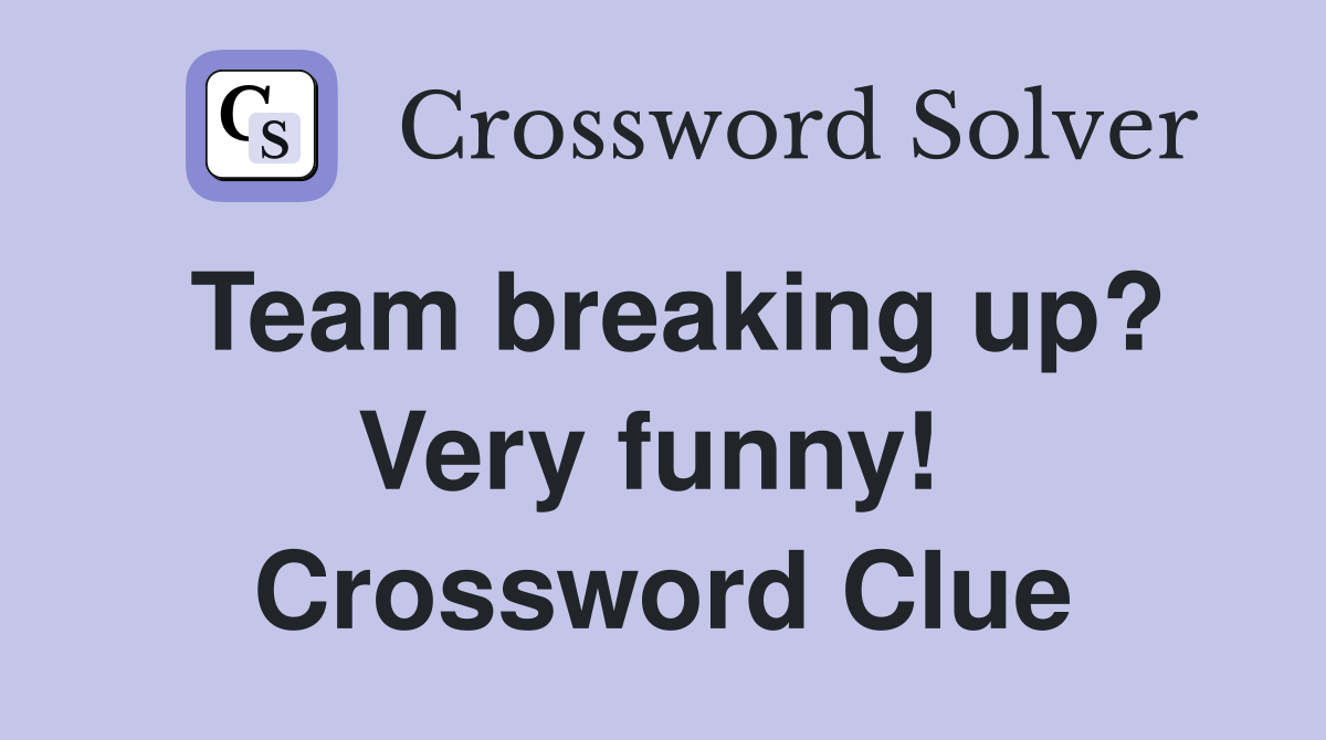 Team breaking up? Very funny!  Crossword Clue