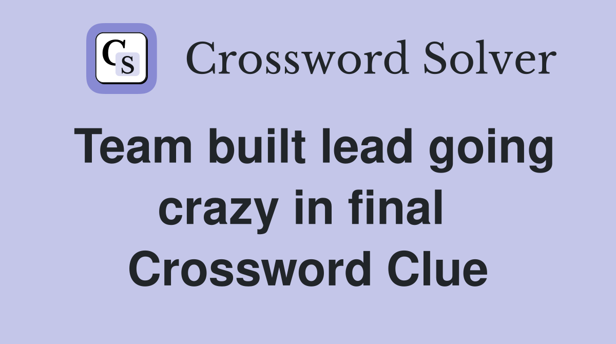 Team built lead going crazy in final  Crossword Clue