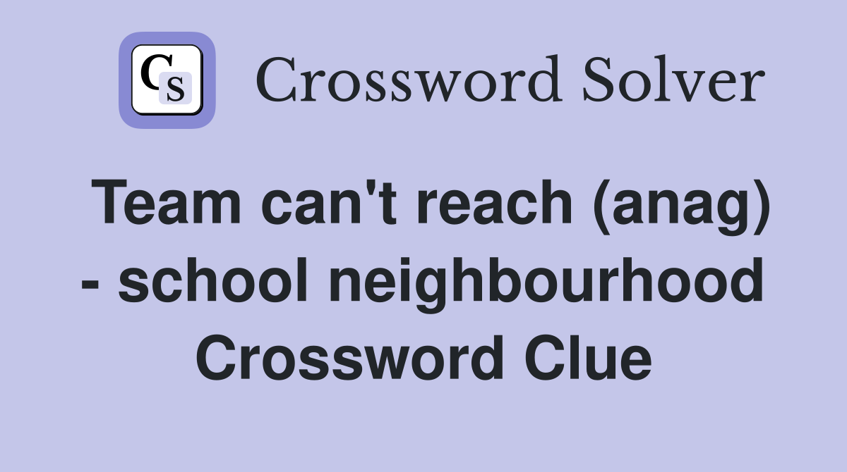 Team can't reach (anag) - school neighbourhood Crossword Clue