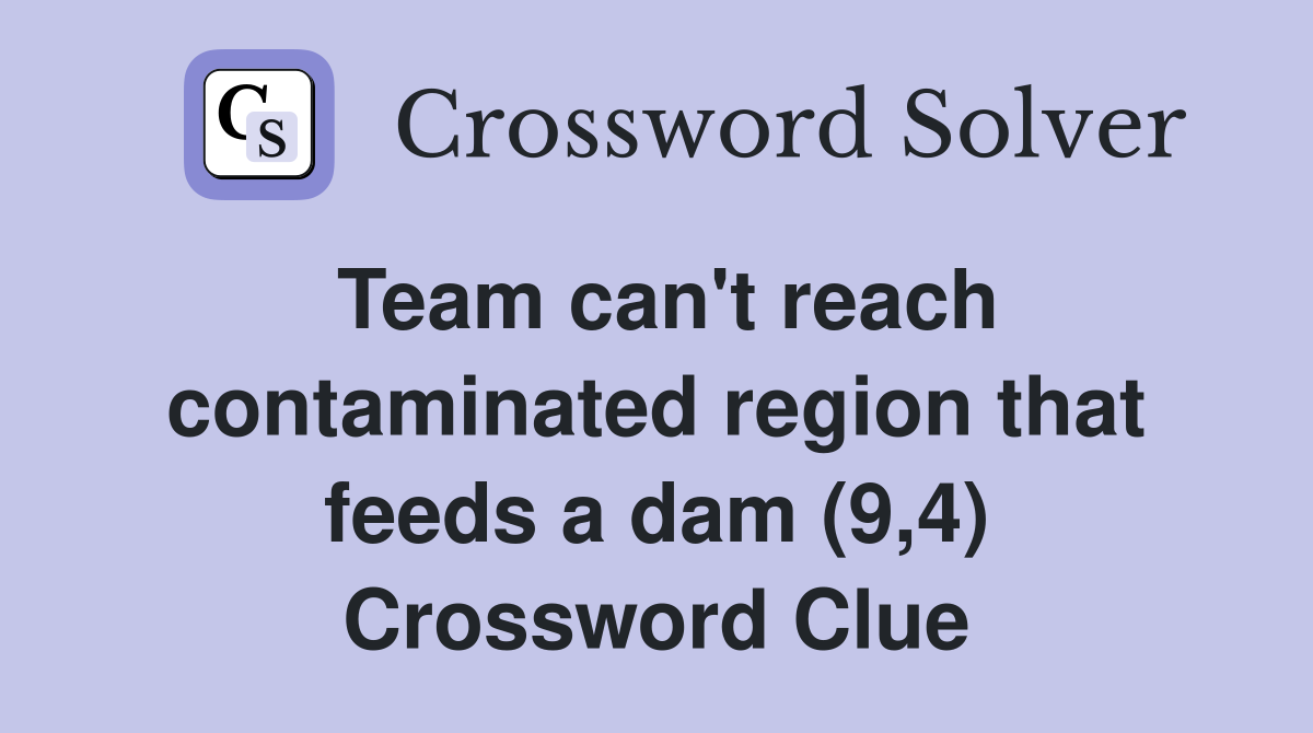 Team can't reach contaminated region that feeds a dam (9,4) Crossword Clue