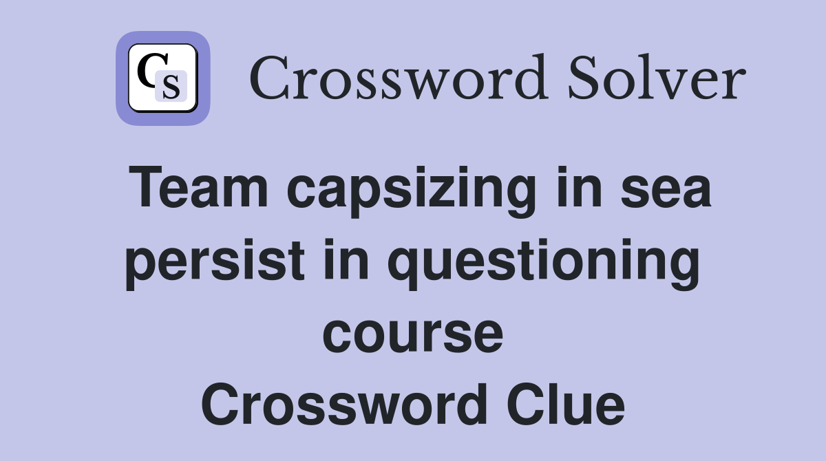 Team capsizing in sea persist in questioning course Crossword Clue