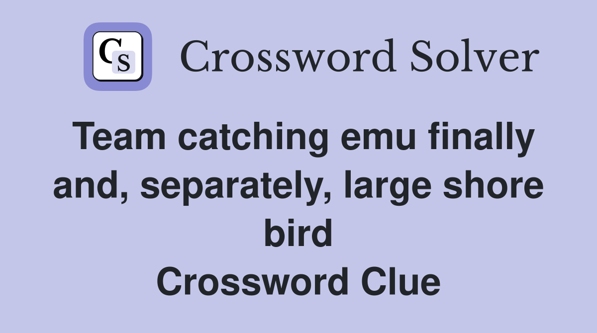 Team catching emu finally and, separately, large shore bird Crossword Clue