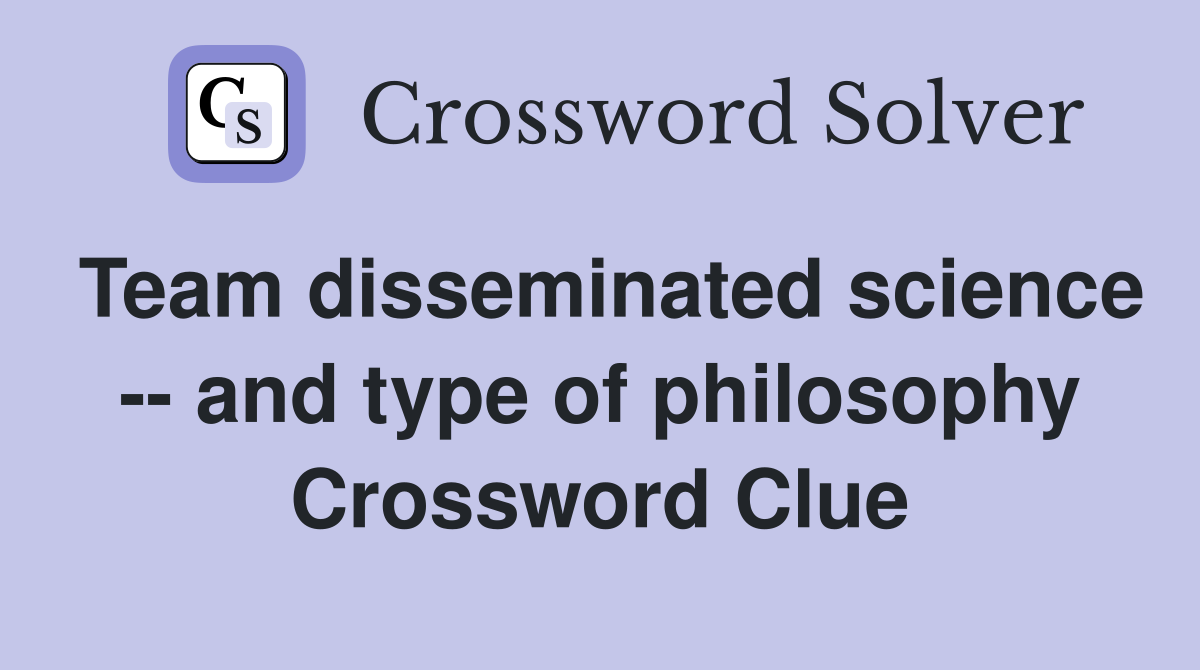 Team disseminated science -- and type of philosophy Crossword Clue