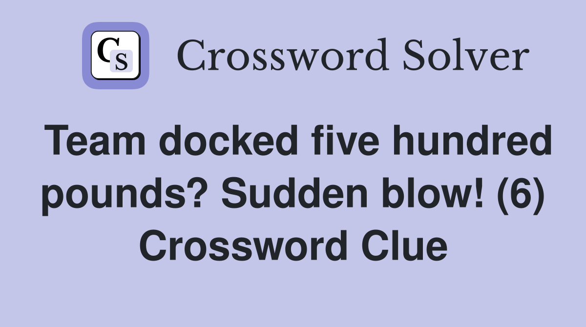 Team docked five hundred pounds? Sudden blow! (6) Crossword Clue
