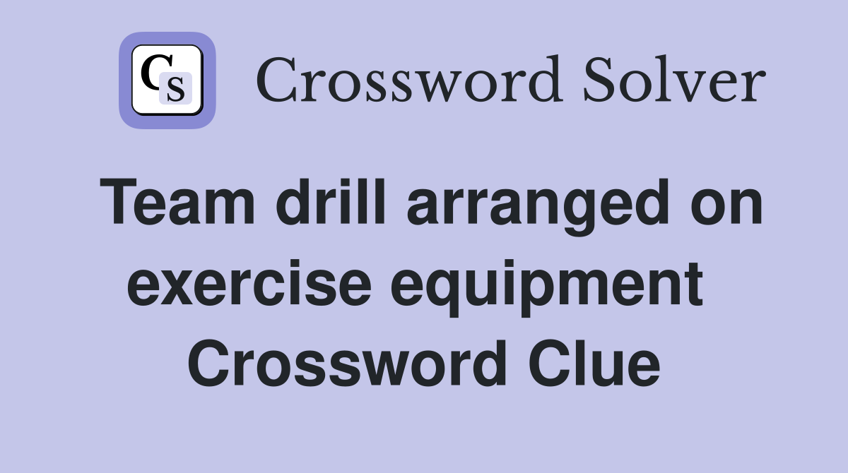 Team drill arranged on exercise equipment  Crossword Clue