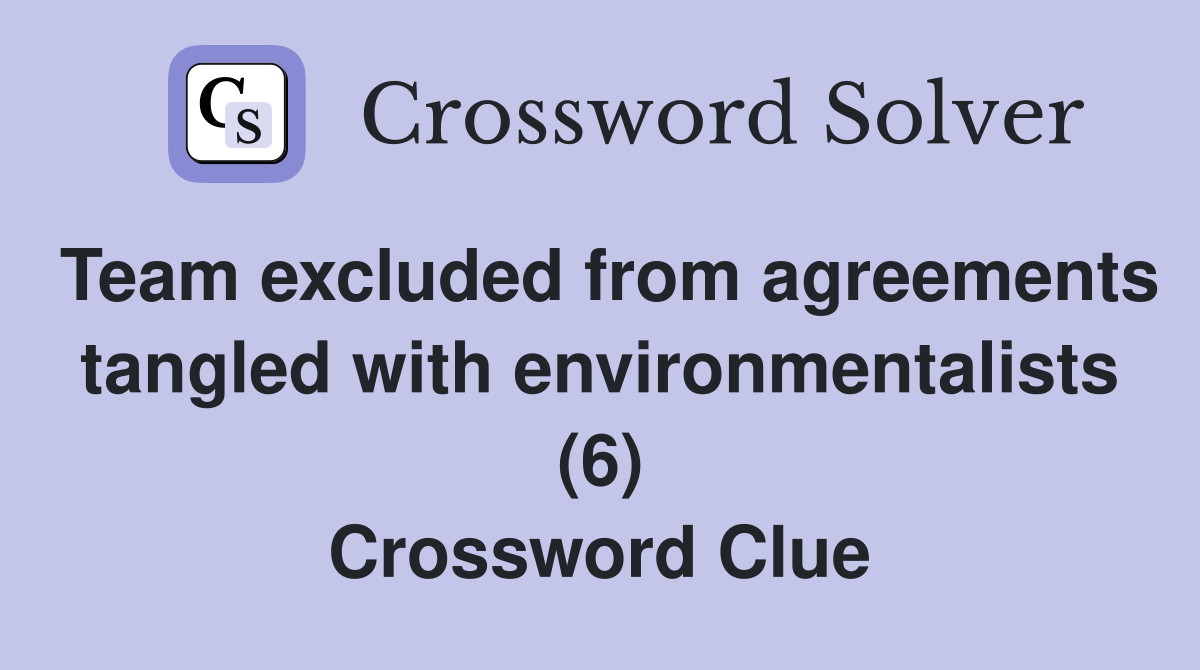 Team excluded from agreements tangled with environmentalists (6) Crossword Clue