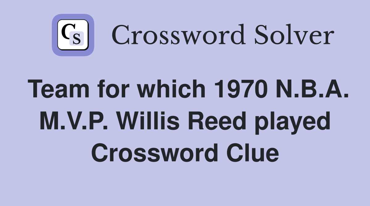 Team for which 1970 N.B.A. M.V.P. Willis Reed played Crossword Clue
