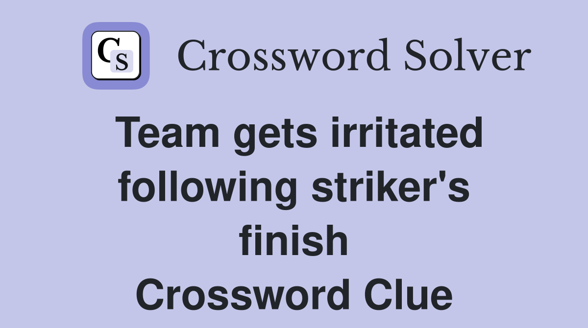 Team gets irritated following striker's finish Crossword Clue
